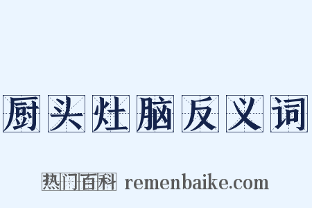 厨头灶脑反义词是什么意思的图片